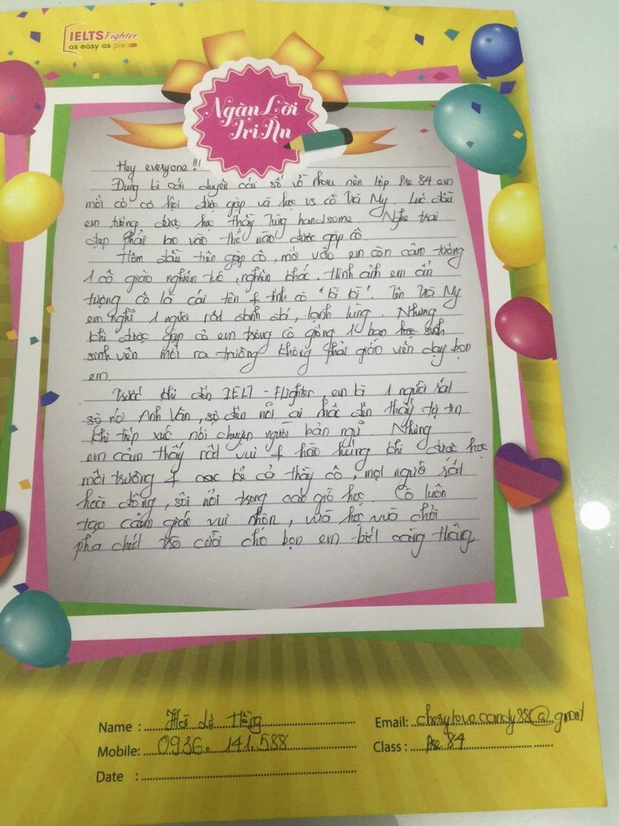 Trước khi đến với IELTS fighter em là một ngườ rất sợ nói tiếng Anh Văn, sợ đến nỗi ai nhắc đến thấy tự ti khi tiếp xúc nói chuyện người bản ngữ. Nhưng em cảm thấy rất vui và hào hùng khi được trong môn trường rất hoà đồng và sôi nổi trong các giờ học.