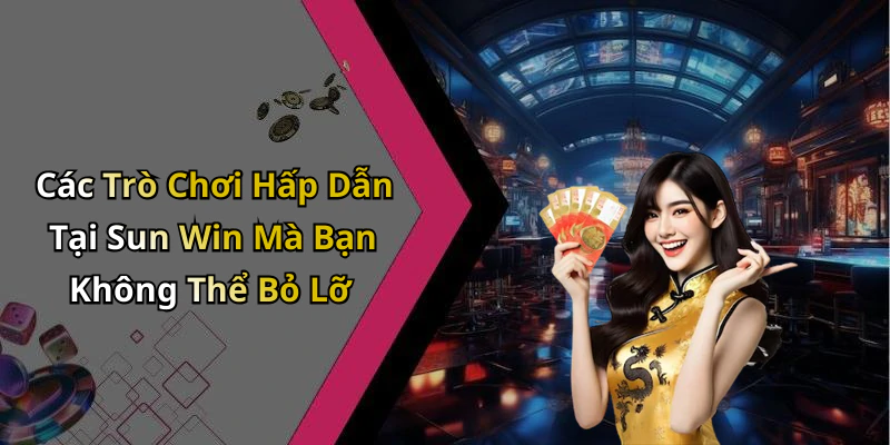 Các Trò Chơi Hấp Dẫn Tại Sun Win Mà Bạn Không Thể Bỏ Lỡ