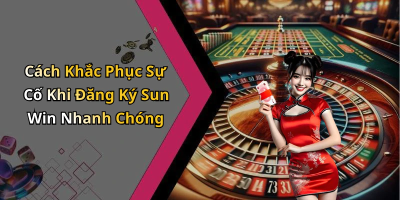 Cách Khắc Phục Sự Cố Khi Đăng Ký Sun Win Nhanh Chóng