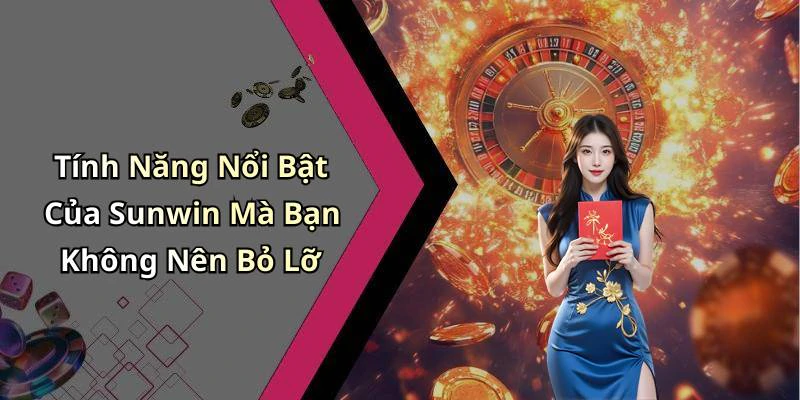 Tính Năng Nổi Bật Của Sunwin Mà Bạn Không Nên Bỏ Lỡ