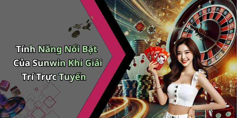 Tính Năng Nổi Bật Của Sunwin Khi Giải Trí Trực Tuyến