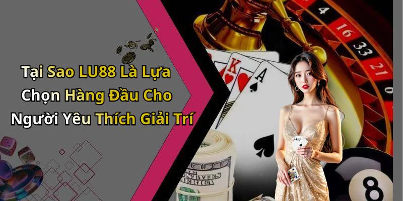 Tại Sao LU88 Là Lựa Chọn Hàng Đầu Cho Người Yêu Thích Giải Trí