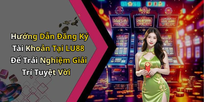 Hướng Dẫn Đăng Ký Tài Khoản Tại LU88 Để Trải Nghiệm Giải Trí Tuyệt Vời